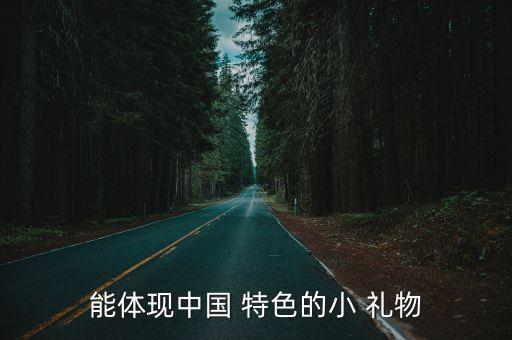 能体现中国 特色的小 礼物